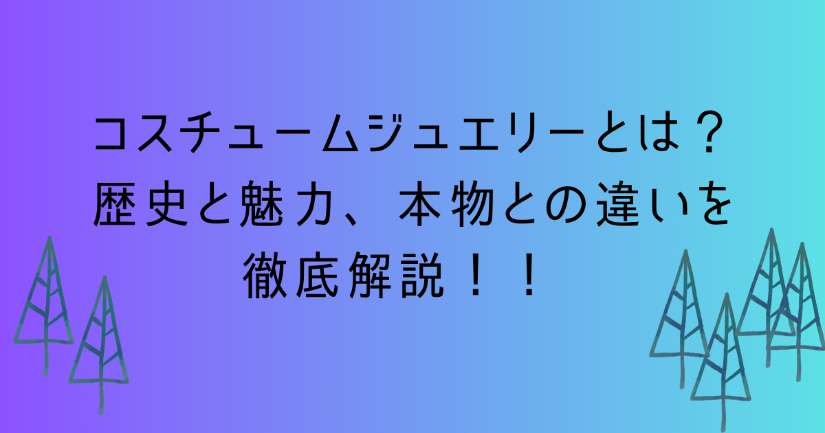 コスチュームジュエリーの徹底解説