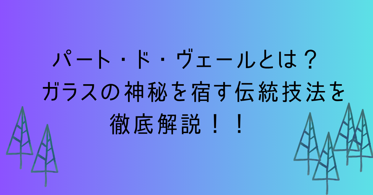 パート・ド・ヴェールとは？ ガラスの神秘を宿す伝統技法を徹底解説